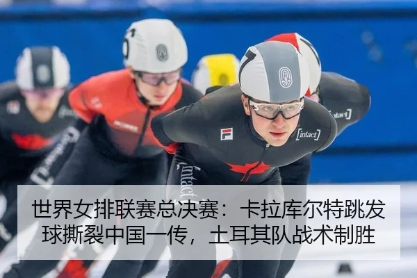 世界女排联赛总决赛：卡拉库尔特跳发球撕裂中国一传，土耳其队战术制胜