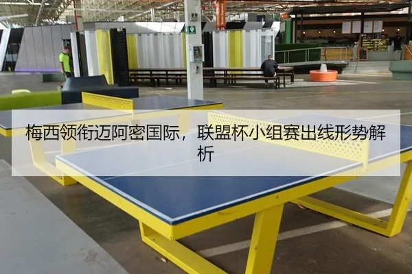 梅西领衔迈阿密国际，联盟杯小组赛出线形势解析