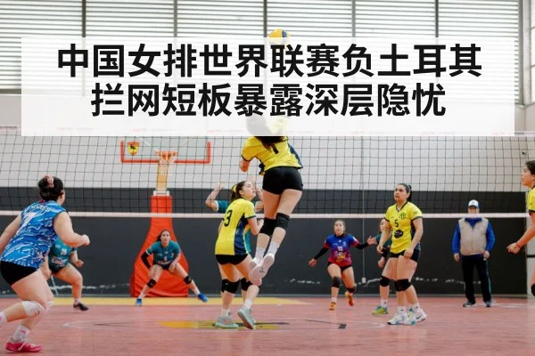 中国女排世界联赛负土耳其拦网短板暴露深层隐忧