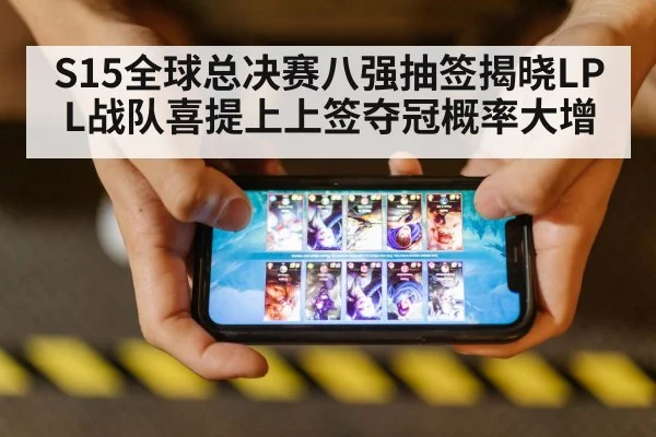 S15全球总决赛八强抽签揭晓LPL战队喜提上上签夺冠概率大增