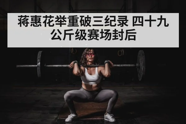 蒋惠花举重破三纪录 四十九公斤级赛场封后