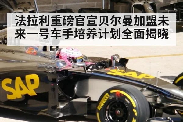 法拉利重磅官宣贝尔曼加盟未来一号车手培养计划全面揭晓