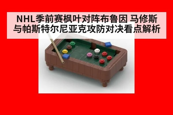 NHL季前赛枫叶对阵布鲁因 马修斯与帕斯特尔尼亚克攻防对决看点解析